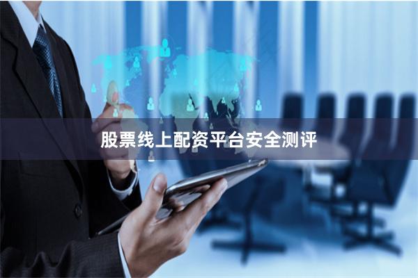 股票线上配资平台安全测评