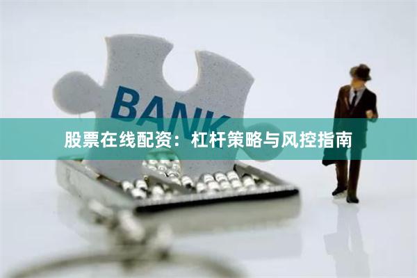 股票在线配资：杠杆策略与风控指南