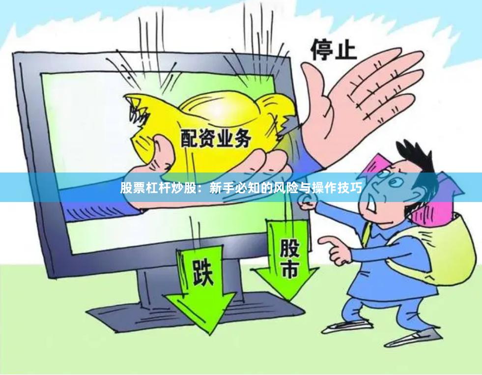 股票杠杆炒股：新手必知的风险与操作技巧
