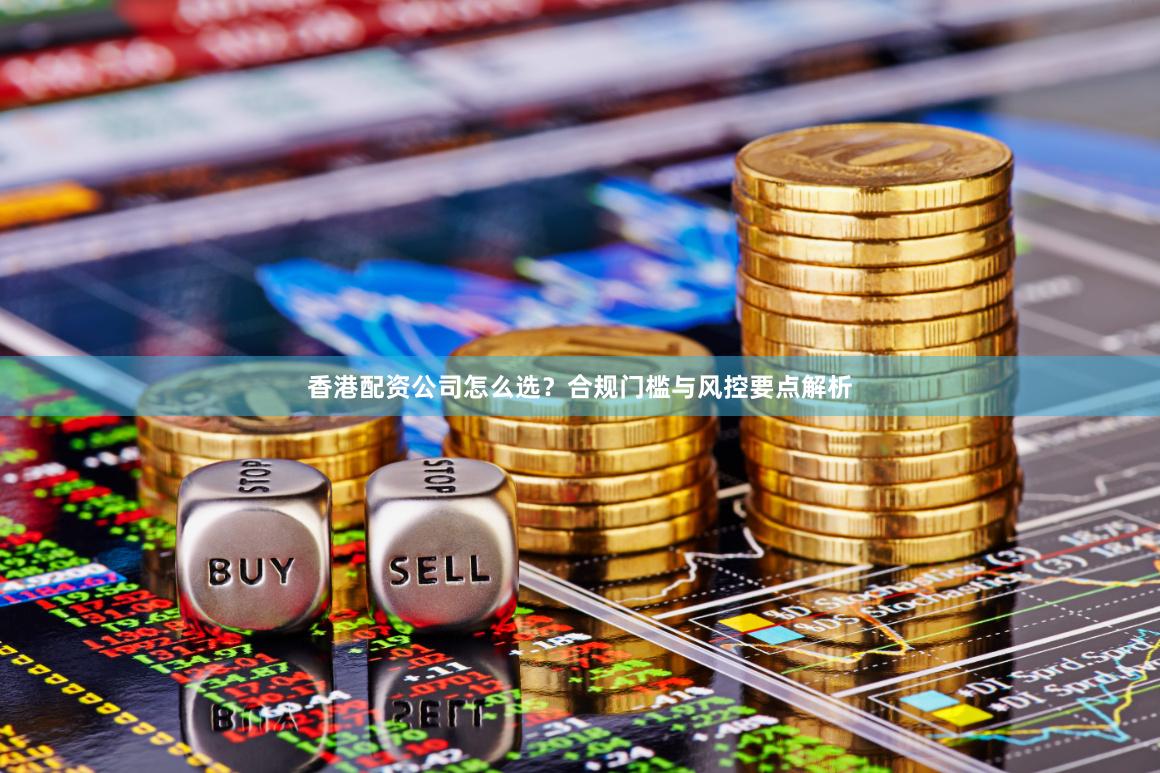 香港配资公司怎么选？合规门槛与风控要点解析