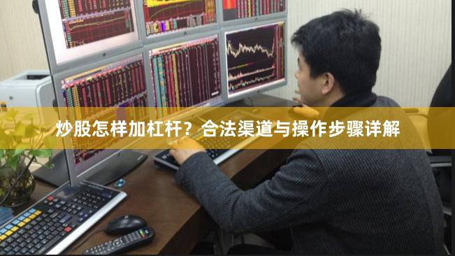 炒股怎样加杠杆？合法渠道与操作步骤详解