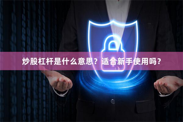 炒股杠杆是什么意思？适合新手使用吗？