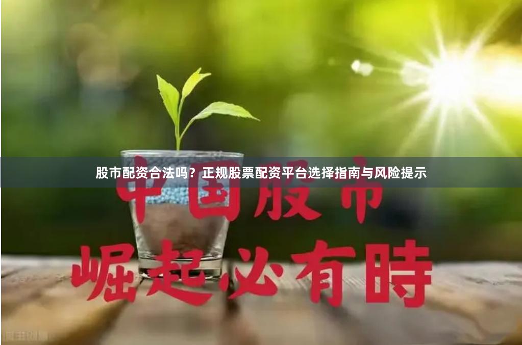 股市配资合法吗？正规股票配资平台选择指南与风险提示