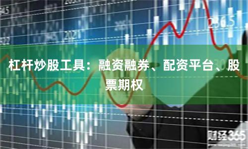 杠杆炒股工具：融资融券、配资平台、股票期权