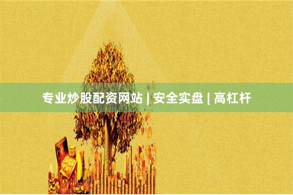 专业炒股配资网站 | 安全实盘 | 高杠杆