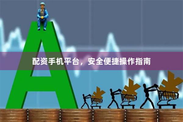 配资手机平台，安全便捷操作指南